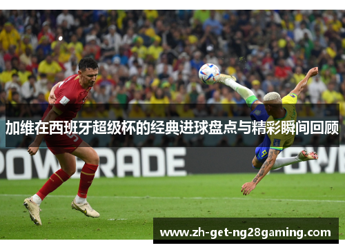 加维在西班牙超级杯的经典进球盘点与精彩瞬间回顾
