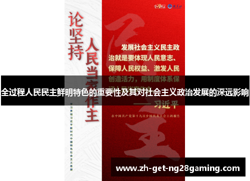 全过程人民民主鲜明特色的重要性及其对社会主义政治发展的深远影响