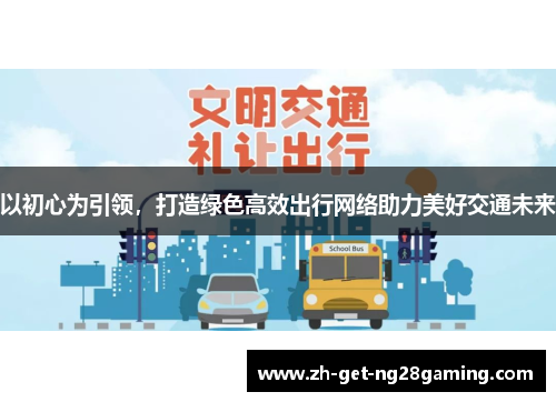 以初心为引领，打造绿色高效出行网络助力美好交通未来