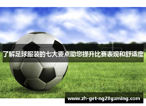 了解足球服装的七大要点助您提升比赛表现和舒适度