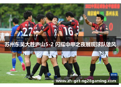 苏州东吴大胜庐山5-2 闪耀中甲之夜展现球队雄风