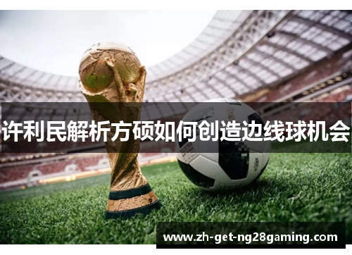 许利民解析方硕如何创造边线球机会