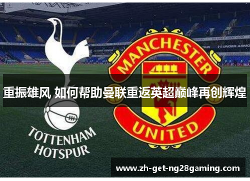 重振雄风 如何帮助曼联重返英超巅峰再创辉煌