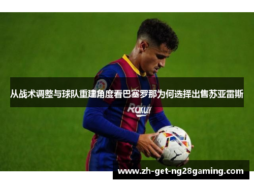 从战术调整与球队重建角度看巴塞罗那为何选择出售苏亚雷斯
