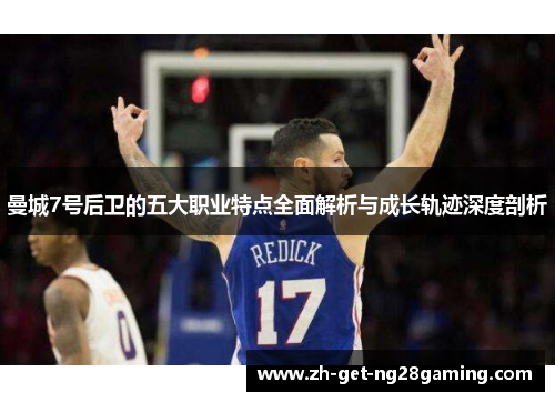 曼城7号后卫的五大职业特点全面解析与成长轨迹深度剖析