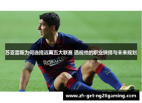 苏亚雷斯为何选择远离五大联赛 透视他的职业抉择与未来规划