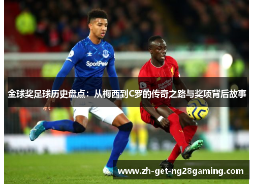 金球奖足球历史盘点：从梅西到C罗的传奇之路与奖项背后故事