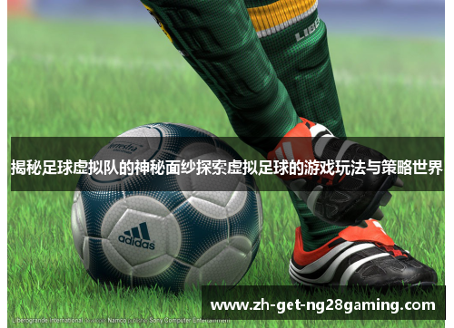 揭秘足球虚拟队的神秘面纱探索虚拟足球的游戏玩法与策略世界