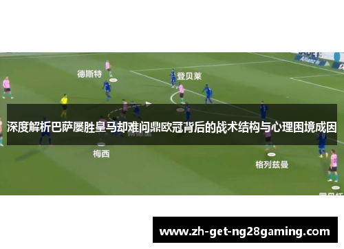 深度解析巴萨屡胜皇马却难问鼎欧冠背后的战术结构与心理困境成因 深度解析巴萨屡胜皇马却难问鼎欧冠背后的战术结构与心理困境成因