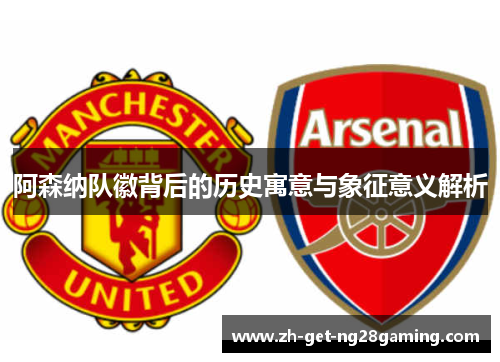 阿森纳队徽背后的历史寓意与象征意义解析 阿森纳队徽背后的历史寓意与象征意义解析
