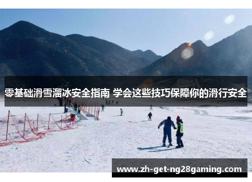 零基础滑雪溜冰安全指南 学会这些技巧保障你的滑行安全 零基础滑雪溜冰安全指南 学会这些技巧保障你的滑行安全