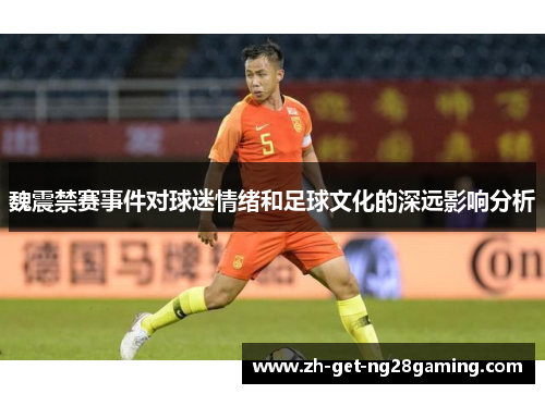 魏震禁赛事件对球迷情绪和足球文化的深远影响分析