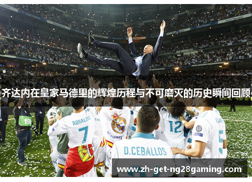 齐达内在皇家马德里的辉煌历程与不可磨灭的历史瞬间回顾