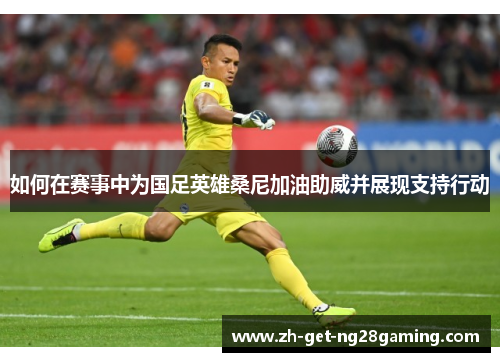 如何在赛事中为国足英雄桑尼加油助威并展现支持行动