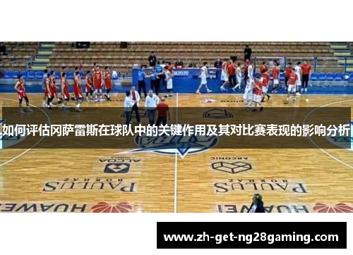 如何评估冈萨雷斯在球队中的关键作用及其对比赛表现的影响分析