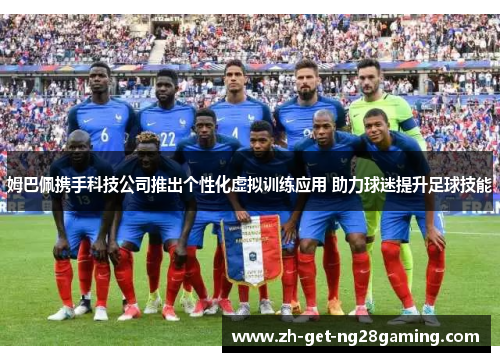 姆巴佩携手科技公司推出个性化虚拟训练应用 助力球迷提升足球技能 姆巴佩携手科技公司推出个性化虚拟训练应用 助力球迷提升足球技能