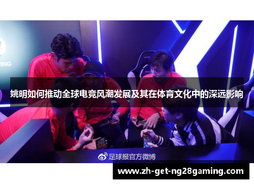 姚明如何推动全球电竞风潮发展及其在体育文化中的深远影响 姚明如何推动全球电竞风潮发展及其在体育文化中的深远影响