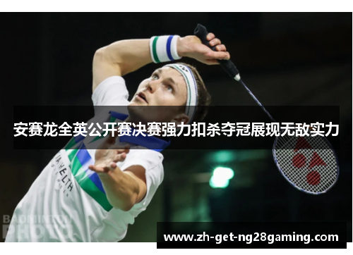 安赛龙全英公开赛决赛强力扣杀夺冠展现无敌实力