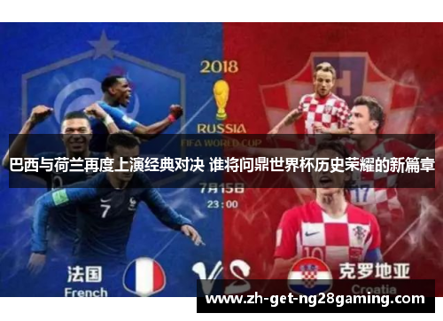 巴西与荷兰再度上演经典对决 谁将问鼎世界杯历史荣耀的新篇章