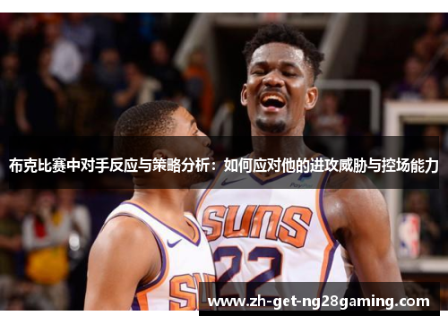 布克比赛中对手反应与策略分析：如何应对他的进攻威胁与控场能力