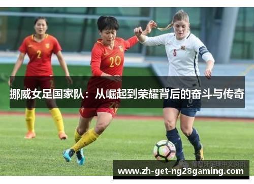 挪威女足国家队：从崛起到荣耀背后的奋斗与传奇