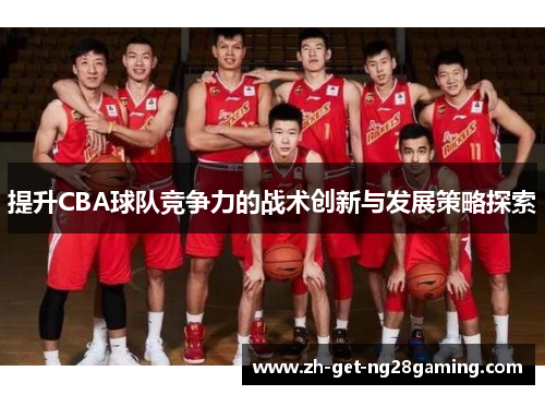 提升CBA球队竞争力的战术创新与发展策略探索