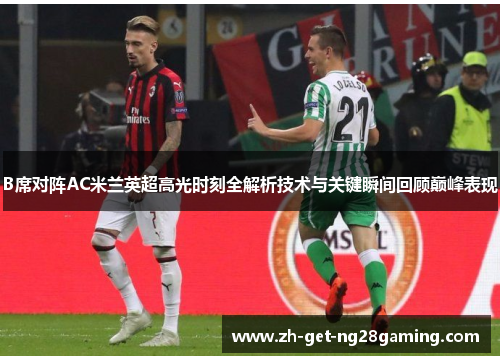 B席对阵AC米兰英超高光时刻全解析技术与关键瞬间回顾巅峰表现
