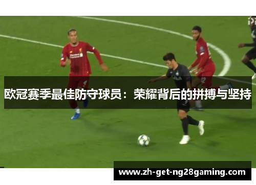 欧冠赛季最佳防守球员：荣耀背后的拼搏与坚持