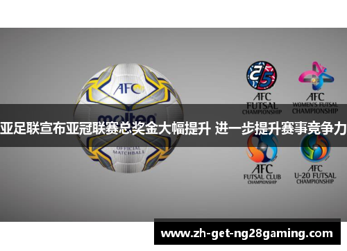 亚足联宣布亚冠联赛总奖金大幅提升 进一步提升赛事竞争力 亚足联宣布亚冠联赛总奖金大幅提升 进一步提升赛事竞争力
