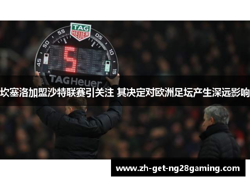 坎塞洛加盟沙特联赛引关注 其决定对欧洲足坛产生深远影响 坎塞洛加盟沙特联赛引关注 其决定对欧洲足坛产生深远影响