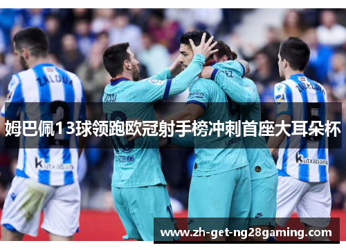 姆巴佩13球领跑欧冠射手榜冲刺首座大耳朵杯 姆巴佩13球领跑欧冠射手榜冲刺首座大耳朵杯