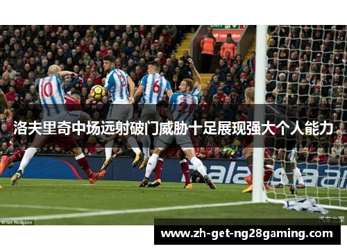 洛夫里奇中场远射破门威胁十足展现强大个人能力