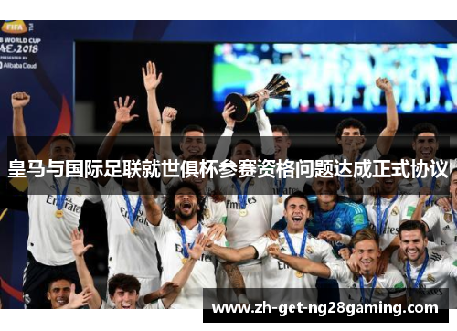 皇马与国际足联就世俱杯参赛资格问题达成正式协议
