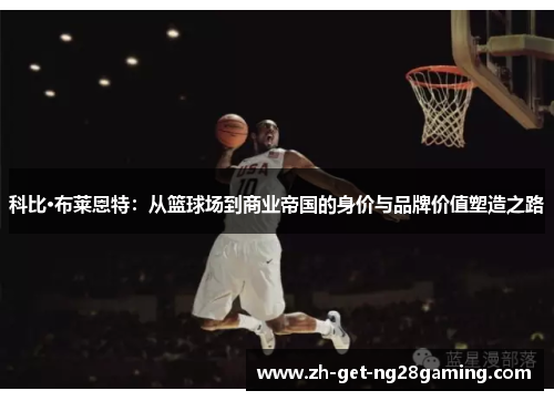 科比·布莱恩特：从篮球场到商业帝国的身价与品牌价值塑造之路