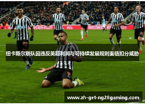 纽卡斯尔联队因违反英超利润与可持续发展规则面临扣分威胁 纽卡斯尔联队因违反英超利润与可持续发展规则面临扣分威胁