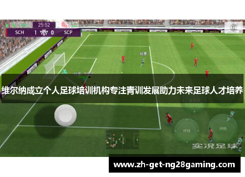 维尔纳成立个人足球培训机构专注青训发展助力未来足球人才培养