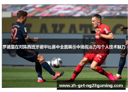 罗德里在对阵西班牙德甲比赛中全面展示中场统治力与个人技术魅力 罗德里在对阵西班牙德甲比赛中全面展示中场统治力与个人技术魅力