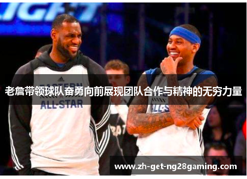 老詹带领球队奋勇向前展现团队合作与精神的无穷力量 老詹带领球队奋勇向前展现团队合作与精神的无穷力量