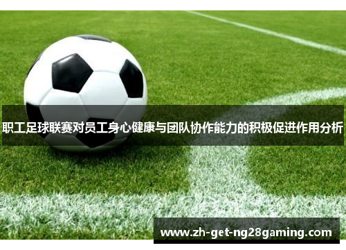 职工足球联赛对员工身心健康与团队协作能力的积极促进作用分析 职工足球联赛对员工身心健康与团队协作能力的积极促进作用分析