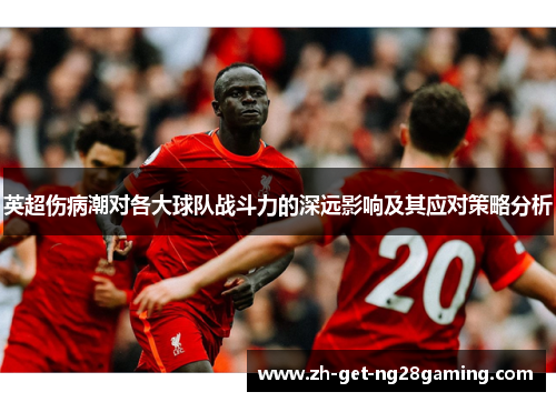 英超伤病潮对各大球队战斗力的深远影响及其应对策略分析