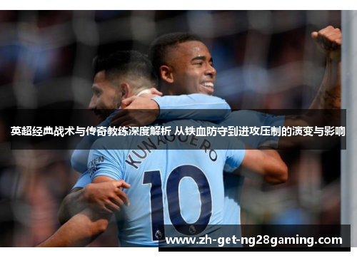 英超经典战术与传奇教练深度解析 从铁血防守到进攻压制的演变与影响