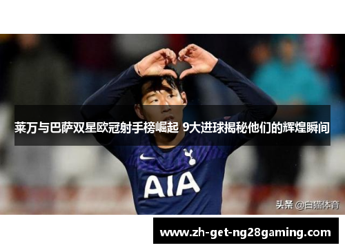 莱万与巴萨双星欧冠射手榜崛起 9大进球揭秘他们的辉煌瞬间