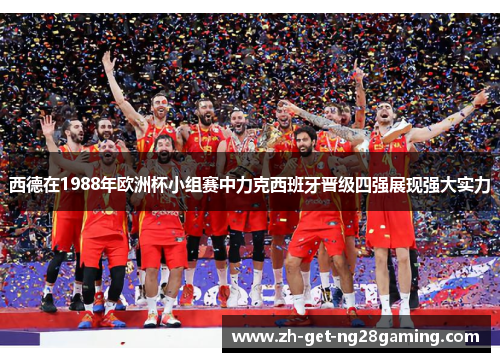 西德在1988年欧洲杯小组赛中力克西班牙晋级四强展现强大实力