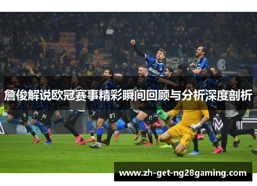 詹俊解说欧冠赛事精彩瞬间回顾与分析深度剖析