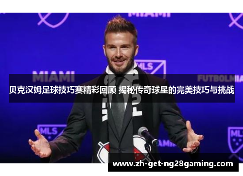 贝克汉姆足球技巧赛精彩回顾 揭秘传奇球星的完美技巧与挑战