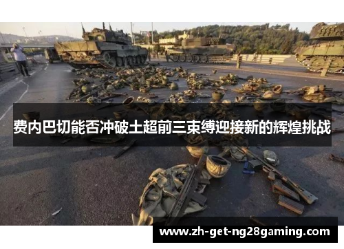 费内巴切能否冲破土超前三束缚迎接新的辉煌挑战