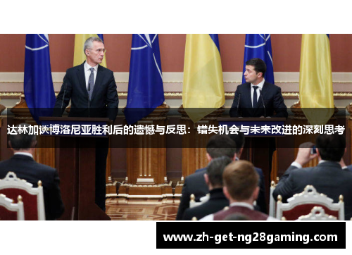 达林加谈博洛尼亚胜利后的遗憾与反思:错失机会与未来改进的深刻思考 达林加谈博洛尼亚胜利后的遗憾与反思:错失机会与未来改进的深刻思考