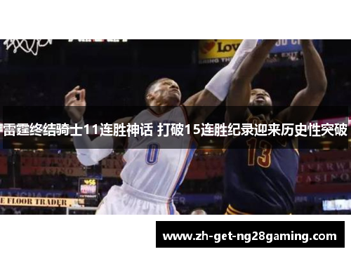 雷霆终结骑士11连胜神话 打破15连胜纪录迎来历史性突破 雷霆终结骑士11连胜神话 打破15连胜纪录迎来历史性突破