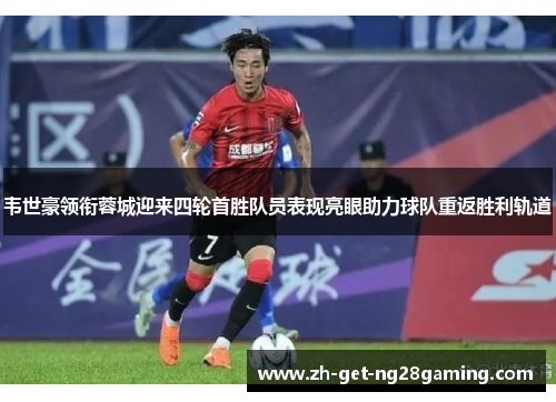 韦世豪领衔蓉城迎来四轮首胜队员表现亮眼助力球队重返胜利轨道 韦世豪领衔蓉城迎来四轮首胜队员表现亮眼助力球队重返胜利轨道