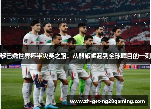 黎巴嫩世界杯半决赛之路:从弱旅崛起到全球瞩目的一刻 黎巴嫩世界杯半决赛之路:从弱旅崛起到全球瞩目的一刻